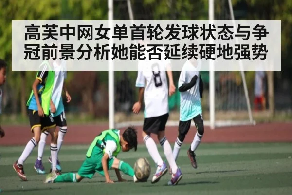 高芙中网女单首轮发球状态与争冠前景分析她能否延续硬地强势